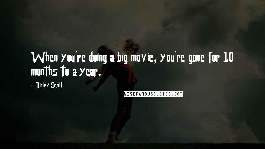 Ridley Scott quotes: When you're doing a big movie, you're gone for 10 months to a year.