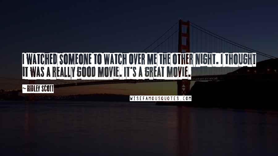 Ridley Scott quotes: I watched Someone to Watch Over Me the other night. I thought it was a really good movie. It's a great movie.