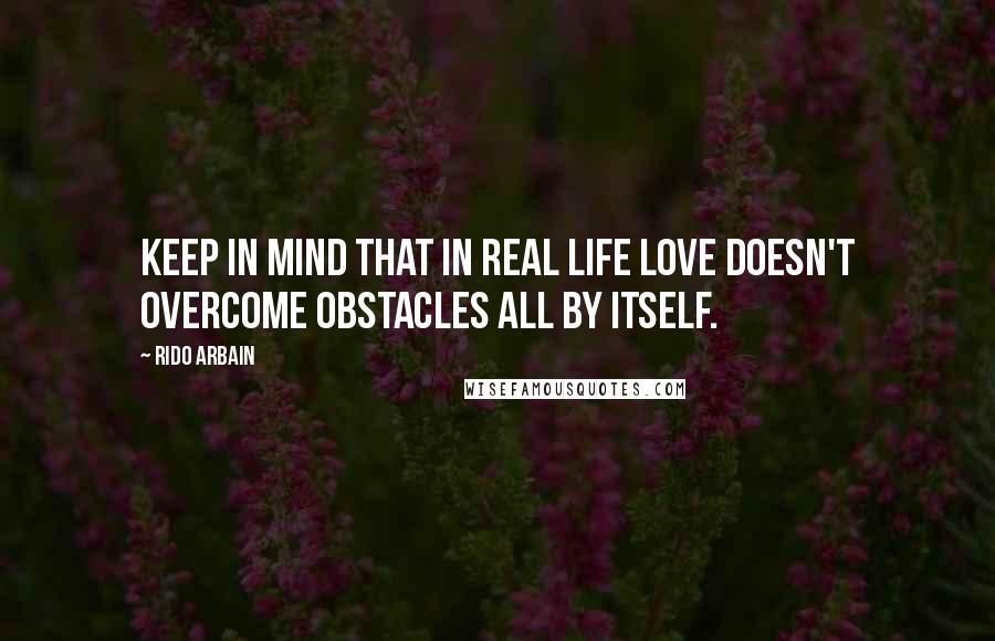 Rido Arbain quotes: Keep in mind that in real life love doesn't overcome obstacles all by itself.