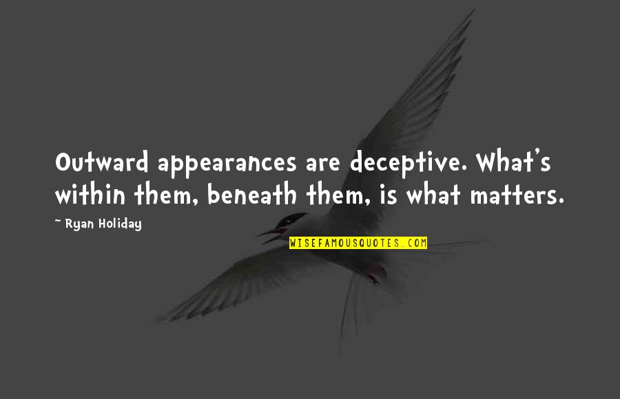 Ridolfi Brunello Quotes By Ryan Holiday: Outward appearances are deceptive. What's within them, beneath