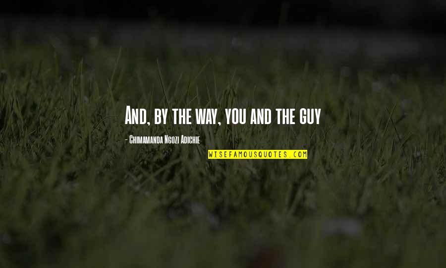Ridout Quotes By Chimamanda Ngozi Adichie: And, by the way, you and the guy Ridout Quotes By Chimamanda Ngozi Adichie: And, by the way, you and the guy