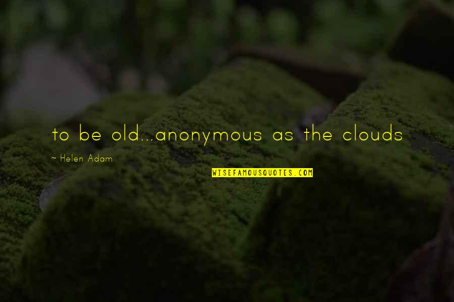 Ridurile De Pe Quotes By Helen Adam: to be old...anonymous as the clouds Ridurile De Pe Quotes By Helen Adam: to be old...anonymous as the clouds