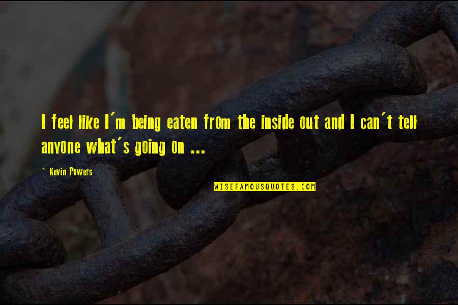 Ridurre Conjugation Quotes By Kevin Powers: I feel like I'm being eaten from the Ridurre Conjugation Quotes By Kevin Powers: I feel like I'm being eaten from the