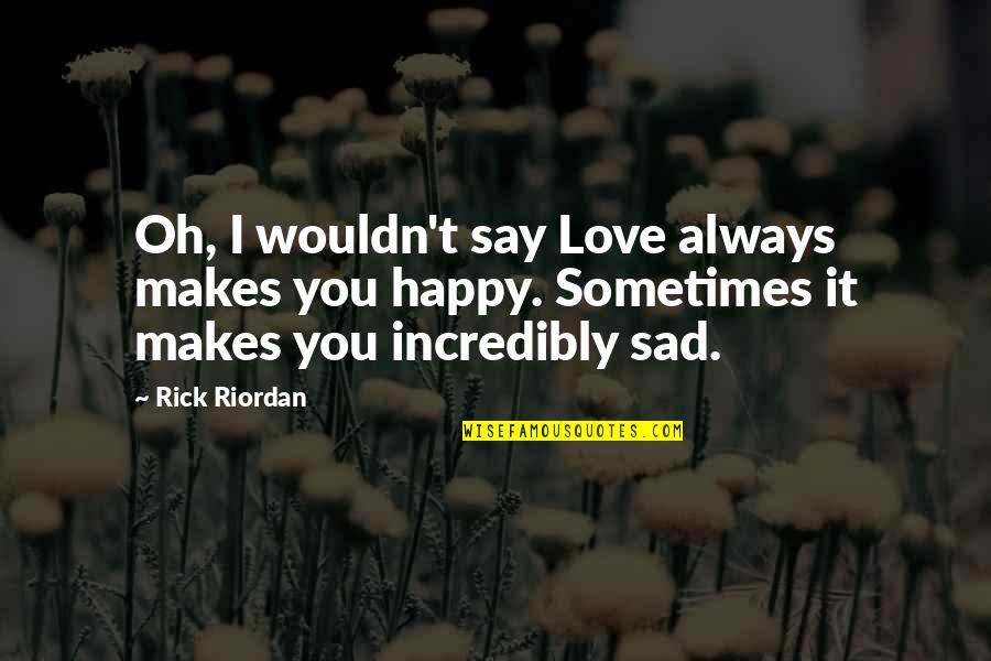 Ridurre Conjugation Quotes By Rick Riordan: Oh, I wouldn't say Love always makes you Ridurre Conjugation Quotes By Rick Riordan: Oh, I wouldn't say Love always makes you