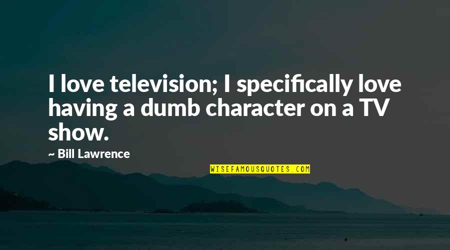 Ridyadh Quotes By Bill Lawrence: I love television; I specifically love having a