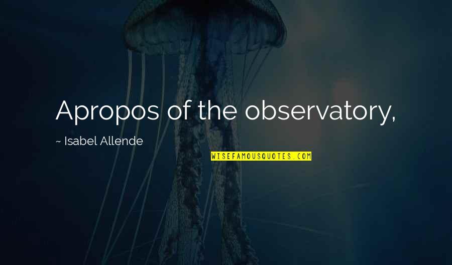 Riebeek College Quotes By Isabel Allende: Apropos of the observatory, Riebeek College Quotes By Isabel Allende: Apropos of the observatory,