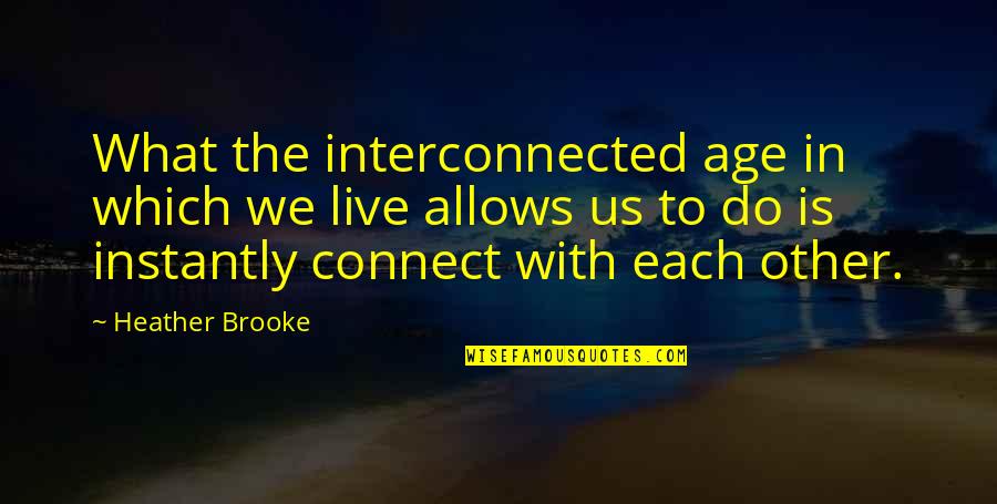 Riebes Quotes By Heather Brooke: What the interconnected age in which we live Riebes Quotes By Heather Brooke: What the interconnected age in which we live