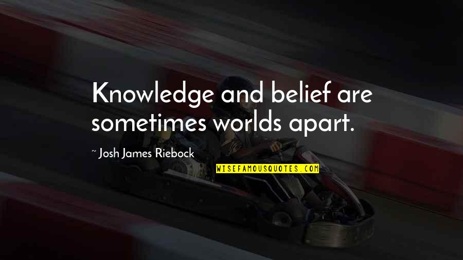 Riebock Quotes By Josh James Riebock: Knowledge and belief are sometimes worlds apart.
