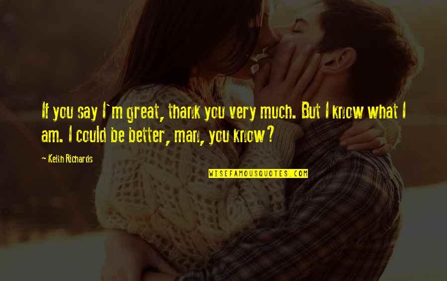 Riechmann Bros Quotes By Keith Richards: If you say I'm great, thank you very Riechmann Bros Quotes By Keith Richards: If you say I'm great, thank you very