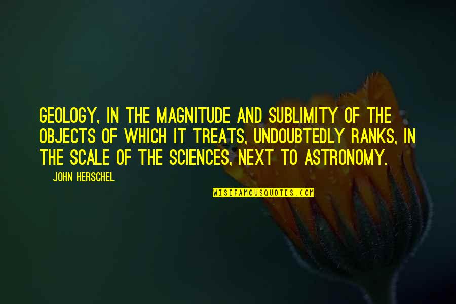 Riechmann John Quotes By John Herschel: Geology, in the magnitude and sublimity of the