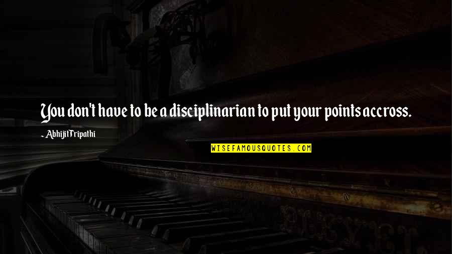 Riecken Home Quotes By Abhijit Tripathi: You don't have to be a disciplinarian to Riecken Home Quotes By Abhijit Tripathi: You don't have to be a disciplinarian to