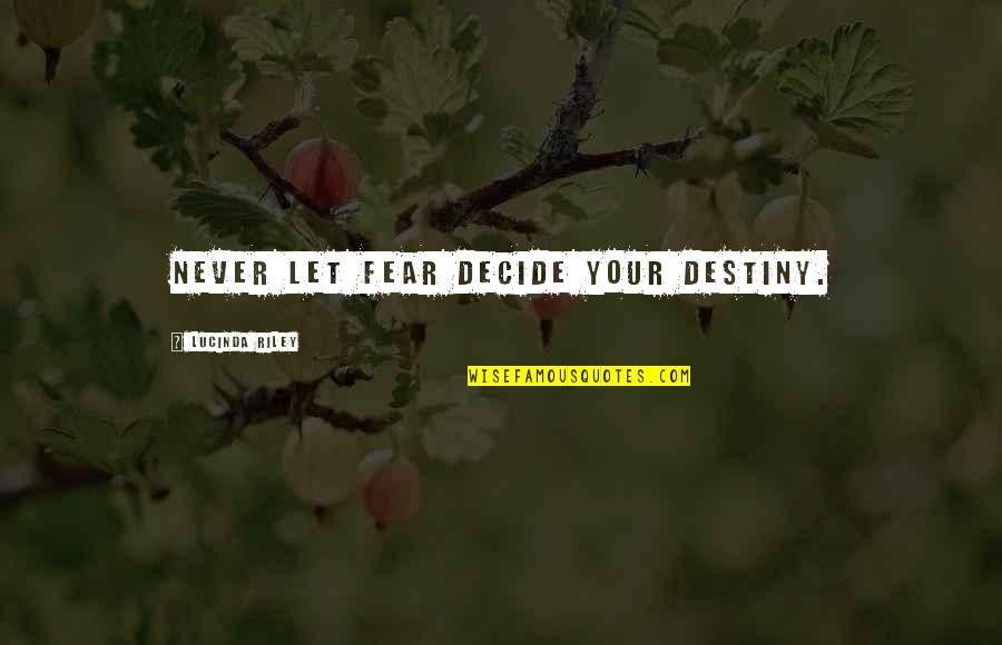 Riecken Home Quotes By Lucinda Riley: Never let fear decide your destiny. Riecken Home Quotes By Lucinda Riley: Never let fear decide your destiny.