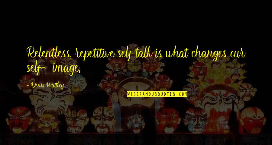 Rieckens Quotes By Denis Waitley: Relentless, repetitive self talk is what changes our