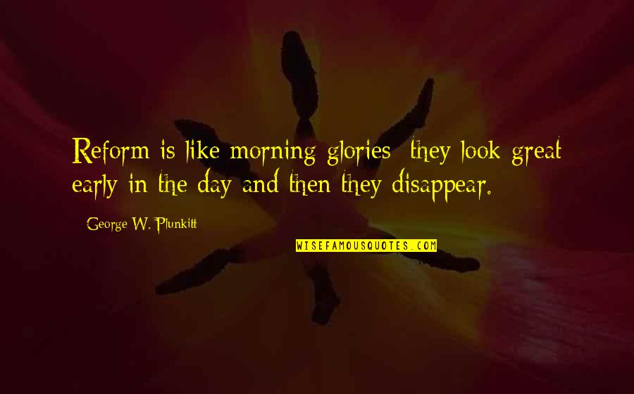 Riecker Quotes By George W. Plunkitt: Reform is like morning glories; they look great Riecker Quotes By George W. Plunkitt: Reform is like morning glories; they look great