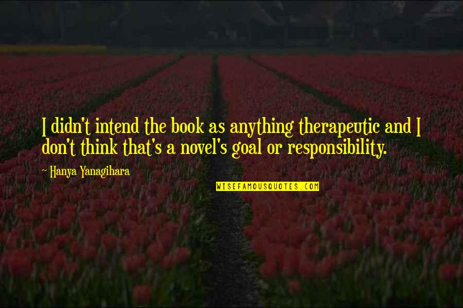Riecker Quotes By Hanya Yanagihara: I didn't intend the book as anything therapeutic Riecker Quotes By Hanya Yanagihara: I didn't intend the book as anything therapeutic
