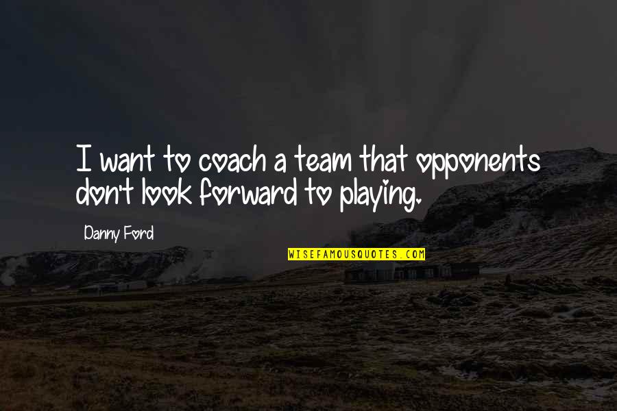 Riedel Decanter Quotes By Danny Ford: I want to coach a team that opponents