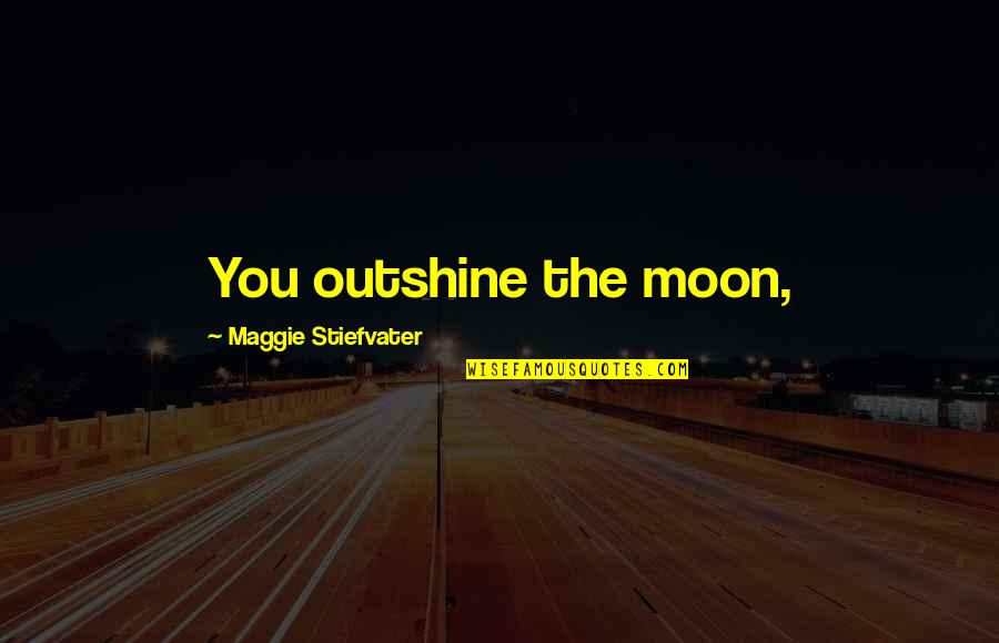 Rieder Electric Quotes By Maggie Stiefvater: You outshine the moon, Rieder Electric Quotes By Maggie Stiefvater: You outshine the moon,