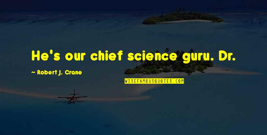 Riedesel Associates Quotes By Robert J. Crane: He's our chief science guru. Dr.