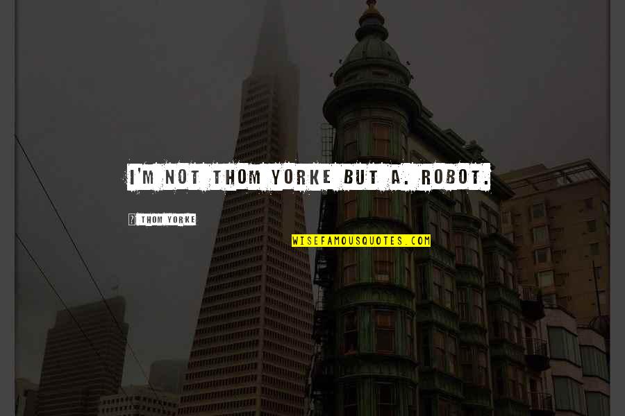 Riedinger Caire Quotes By Thom Yorke: I'M nOT thOM yorkE but a. ROBOT. Riedinger Caire Quotes By Thom Yorke: I'M nOT thOM yorkE but a. ROBOT.