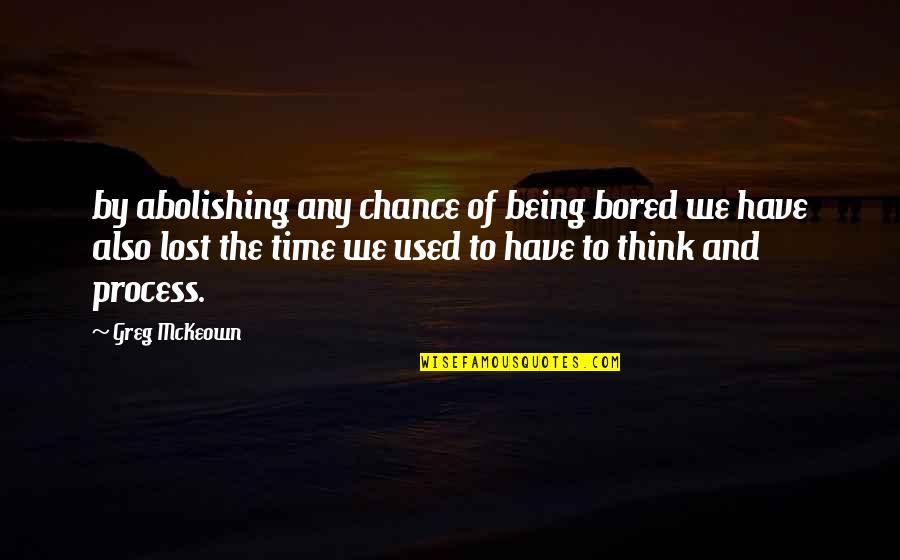 Riedinger Oertle Quotes By Greg McKeown: by abolishing any chance of being bored we Riedinger Oertle Quotes By Greg McKeown: by abolishing any chance of being bored we