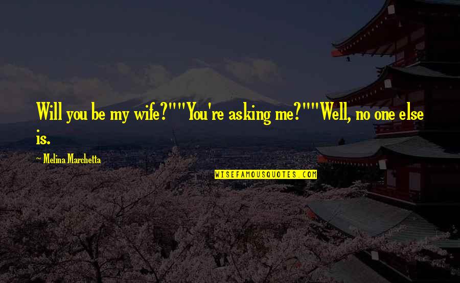 Riedinger Oertle Quotes By Melina Marchetta: Will you be my wife?""You're asking me?""Well, no Riedinger Oertle Quotes By Melina Marchetta: Will you be my wife?""You're asking me?""Well, no