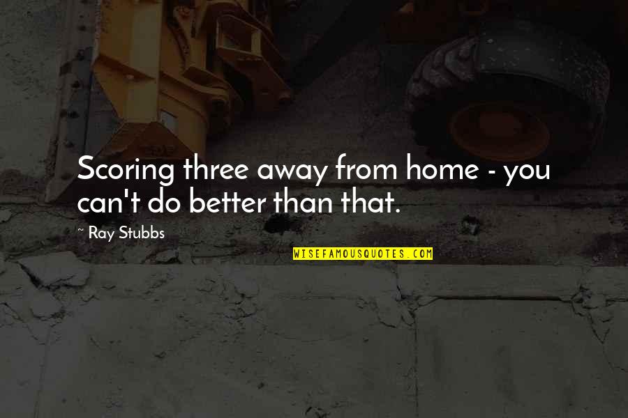Riedlinger Quotes By Ray Stubbs: Scoring three away from home - you can't