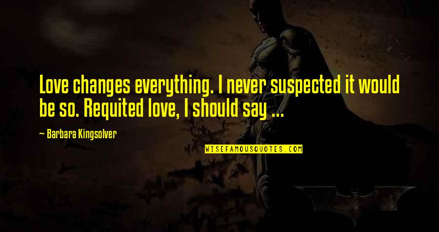 Riedlmayer Quotes By Barbara Kingsolver: Love changes everything. I never suspected it would Riedlmayer Quotes By Barbara Kingsolver: Love changes everything. I never suspected it would