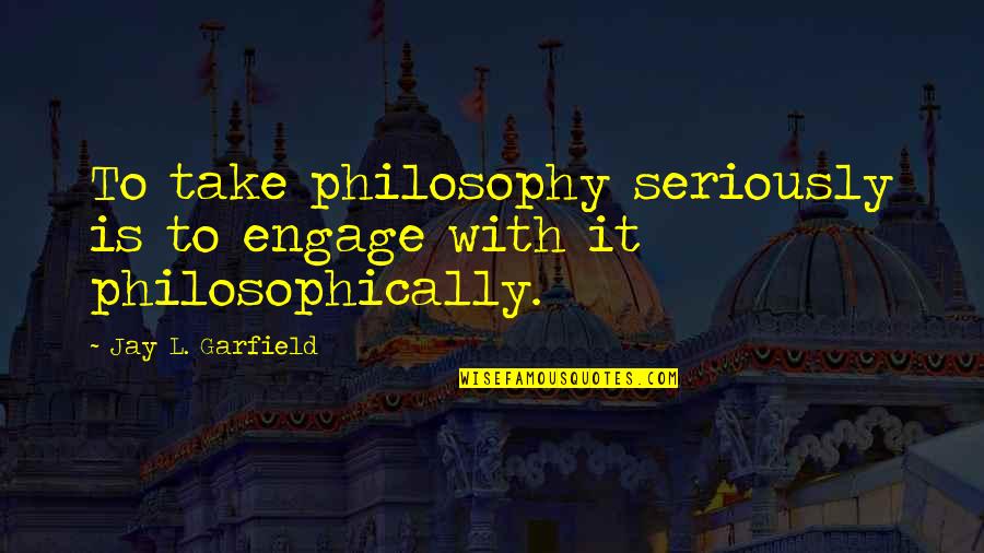 Riedmann Artist Quotes By Jay L. Garfield: To take philosophy seriously is to engage with