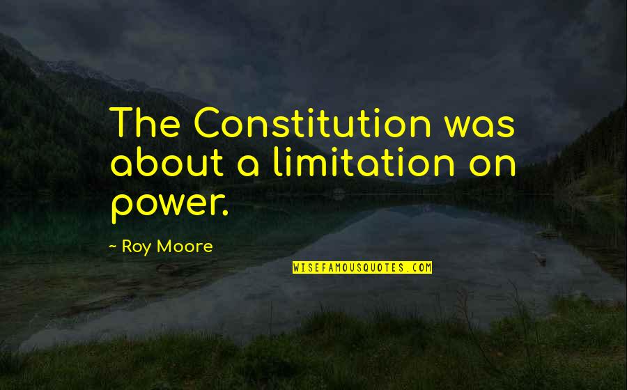 Riefenstahl Quotes By Roy Moore: The Constitution was about a limitation on power.