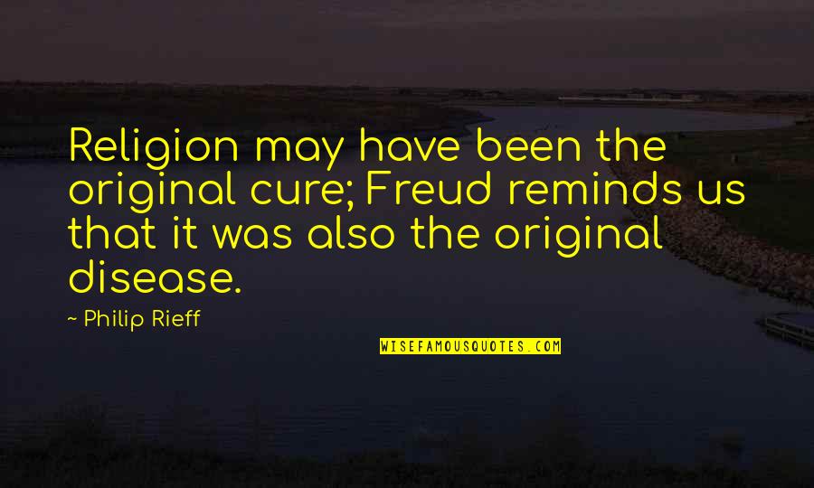 Rieff Quotes By Philip Rieff: Religion may have been the original cure; Freud