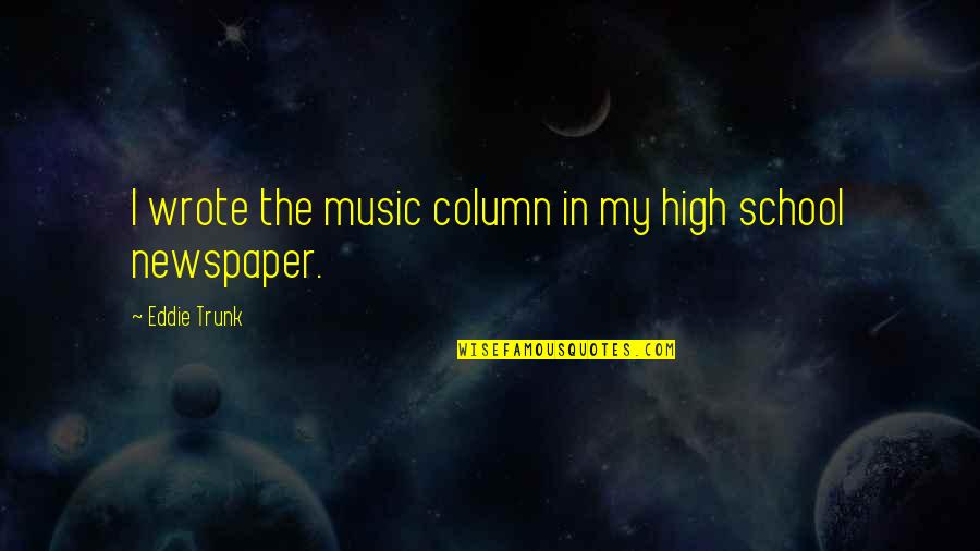 Rieff Schramm Quotes By Eddie Trunk: I wrote the music column in my high Rieff Schramm Quotes By Eddie Trunk: I wrote the music column in my high