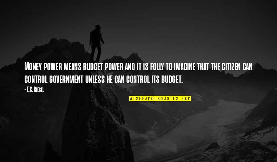 Riegel Quotes By E.C. Riegel: Money power means budget power and it is Riegel Quotes By E.C. Riegel: Money power means budget power and it is