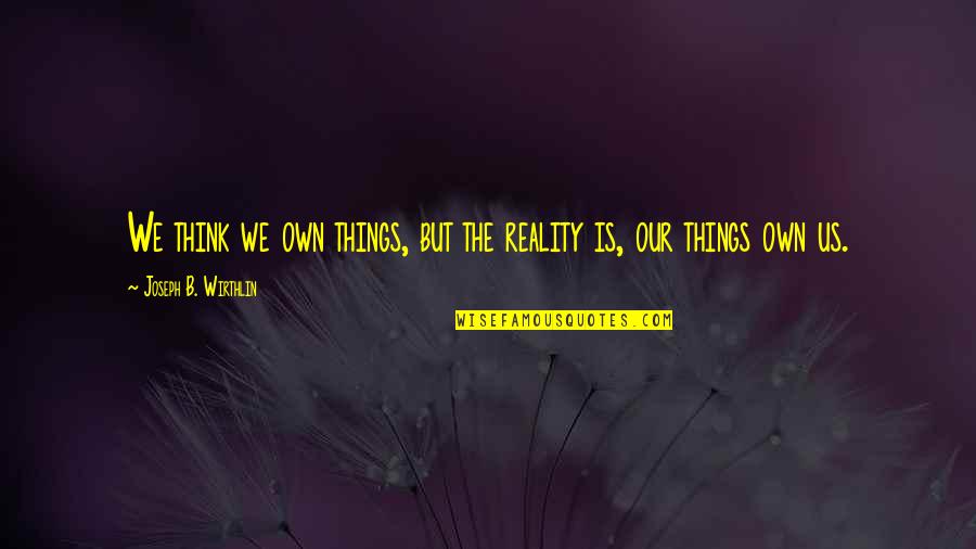 Riegelman Quotes By Joseph B. Wirthlin: We think we own things, but the reality Riegelman Quotes By Joseph B. Wirthlin: We think we own things, but the reality