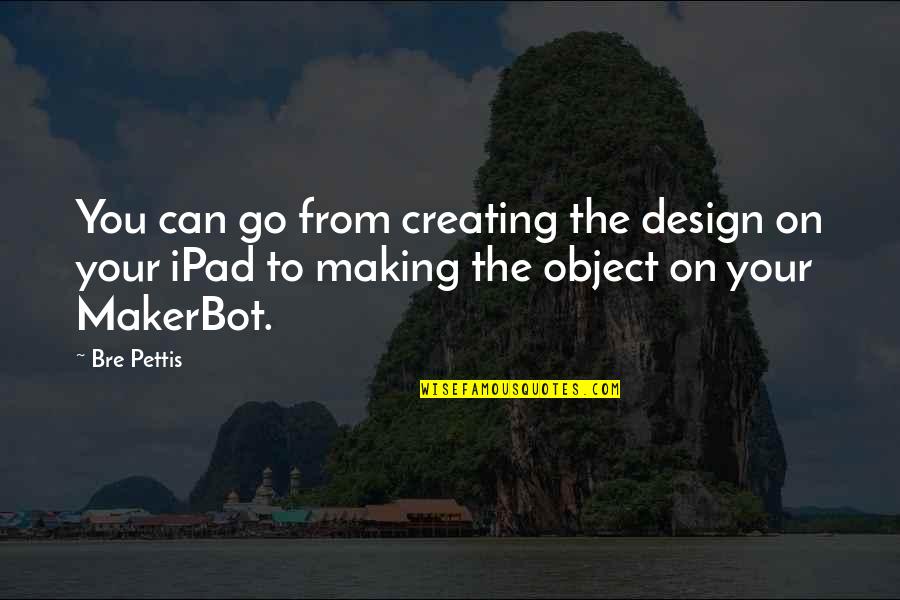 Riegelmann Quotes By Bre Pettis: You can go from creating the design on Riegelmann Quotes By Bre Pettis: You can go from creating the design on