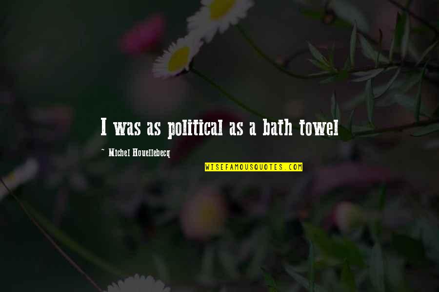 Riegler Shienvold Quotes By Michel Houellebecq: I was as political as a bath towel Riegler Shienvold Quotes By Michel Houellebecq: I was as political as a bath towel
