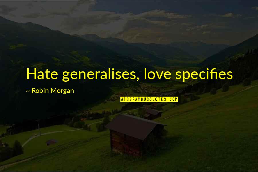 Riehm Construction Quotes By Robin Morgan: Hate generalises, love specifies Riehm Construction Quotes By Robin Morgan: Hate generalises, love specifies