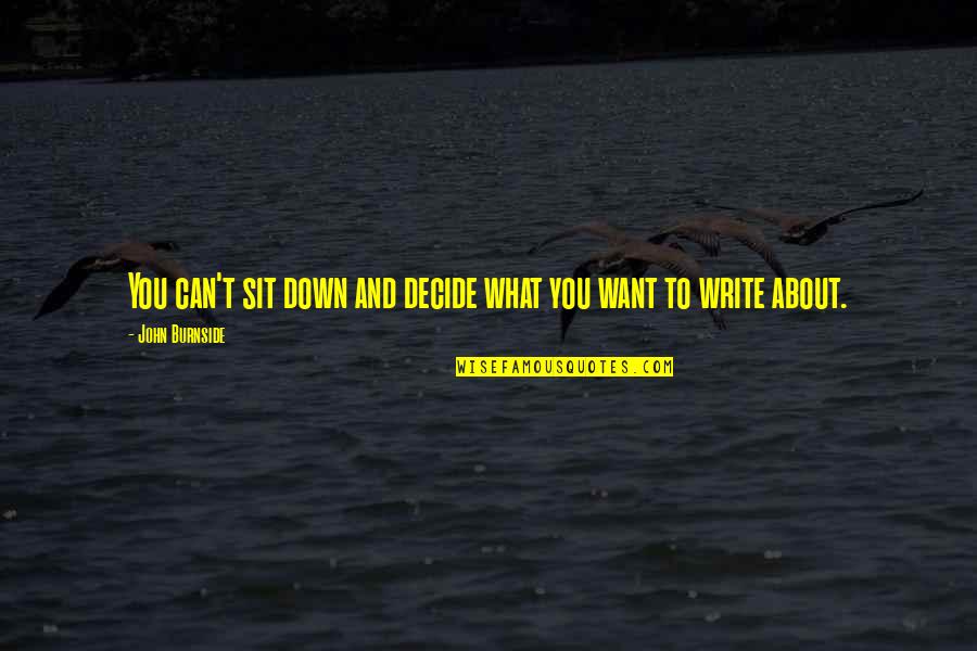 Rieksti Jums Quotes By John Burnside: You can't sit down and decide what you Rieksti Jums Quotes By John Burnside: You can't sit down and decide what you