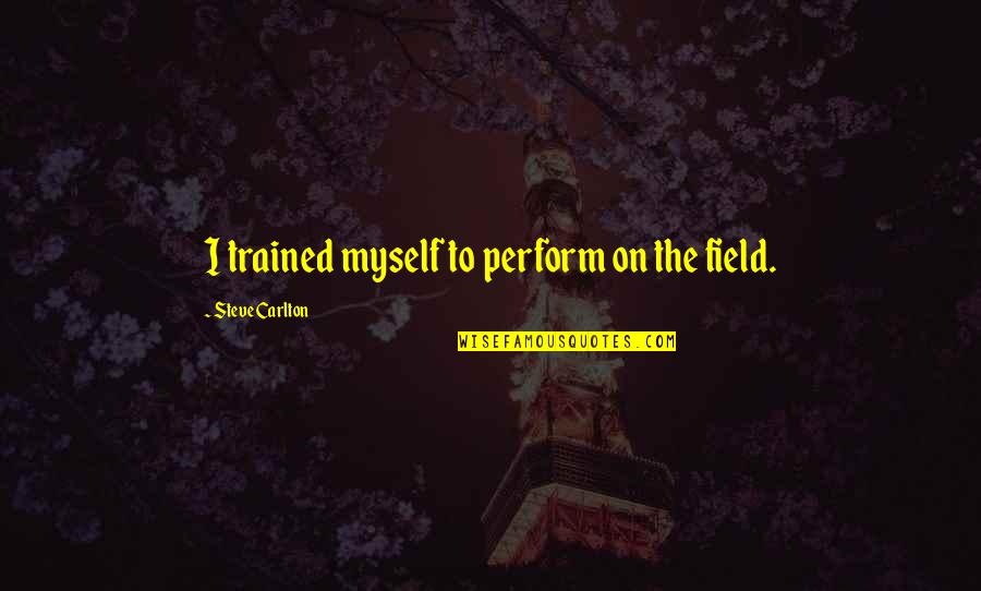 Rieksti Jums Quotes By Steve Carlton: I trained myself to perform on the field. Rieksti Jums Quotes By Steve Carlton: I trained myself to perform on the field.