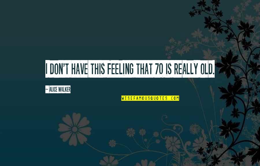 Riekstins Quotes By Alice Walker: I don't have this feeling that 70 is Riekstins Quotes By Alice Walker: I don't have this feeling that 70 is