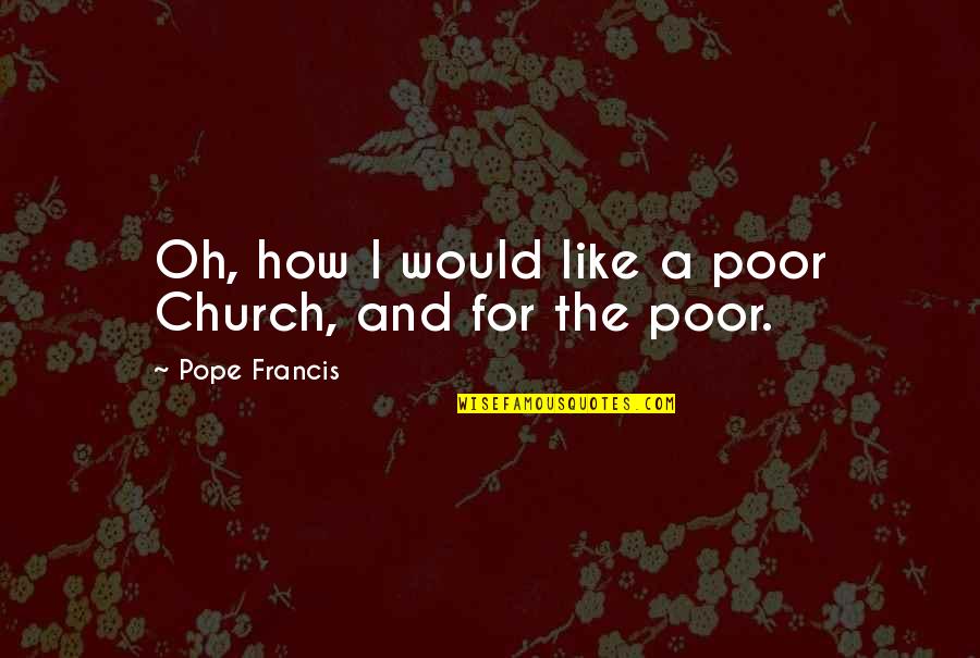 Riel Quotes By Pope Francis: Oh, how I would like a poor Church,