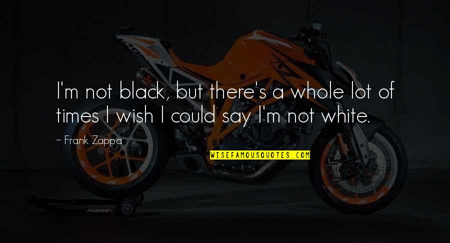 Rieleros Mix Quotes By Frank Zappa: I'm not black, but there's a whole lot