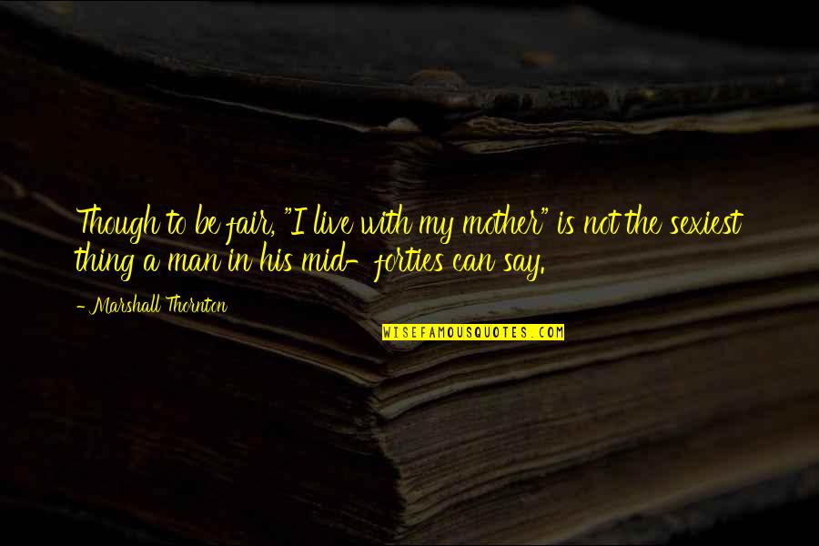 Rienar Quotes By Marshall Thornton: Though to be fair, "I live with my Rienar Quotes By Marshall Thornton: Though to be fair, "I live with my