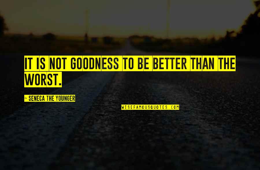 Rienasemettre Quotes By Seneca The Younger: It is not goodness to be better than