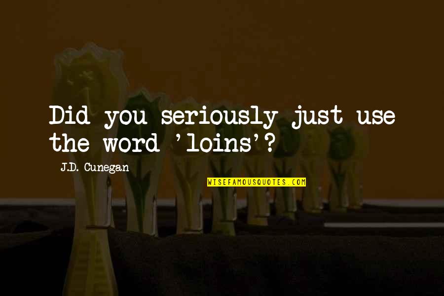 Riendas En Quotes By J.D. Cunegan: Did you seriously just use the word 'loins'? Riendas En Quotes By J.D. Cunegan: Did you seriously just use the word 'loins'?