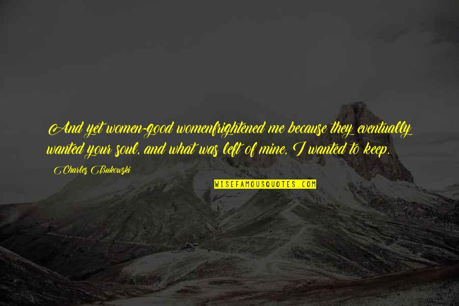 Rienecker Quotes By Charles Bukowski: And yet women-good womenfrightened me because they eventually Rienecker Quotes By Charles Bukowski: And yet women-good womenfrightened me because they eventually