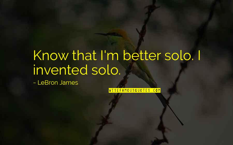 Riepen Llc Quotes By LeBron James: Know that I'm better solo. I invented solo. Riepen Llc Quotes By LeBron James: Know that I'm better solo. I invented solo.