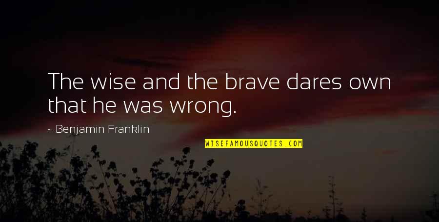 Riepen Road Quotes By Benjamin Franklin: The wise and the brave dares own that