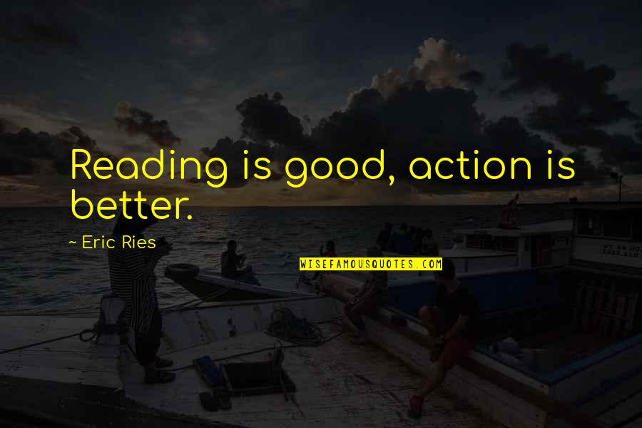 Ries Quotes By Eric Ries: Reading is good, action is better. Ries Quotes By Eric Ries: Reading is good, action is better.