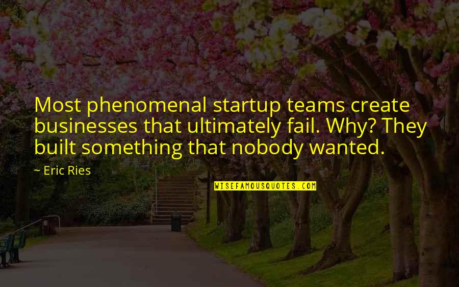 Ries Quotes By Eric Ries: Most phenomenal startup teams create businesses that ultimately Ries Quotes By Eric Ries: Most phenomenal startup teams create businesses that ultimately