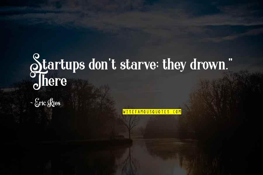 Ries Quotes By Eric Ries: Startups don't starve; they drown." There Ries Quotes By Eric Ries: Startups don't starve; they drown." There